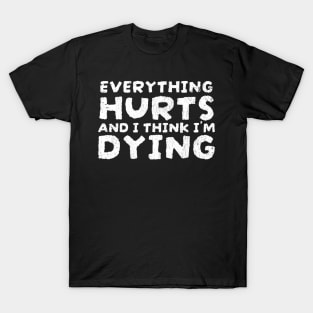 Everything Hurts and I'm Dying Funny Quotes - funnytee T-Shirt